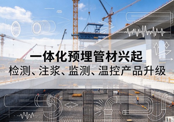 容城一体化管材产品兴起，声测注浆一体管、多功能预埋管应用增多